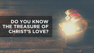 Do You Know the Treasure of Christ's Love?