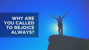 Why Are You Called to Rejoice Always?