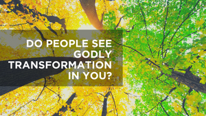 Do People See Godly Transformation in You?
