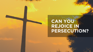 Can You Rejoice in Persecution?