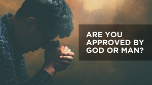 Are You Approved by God or Man?