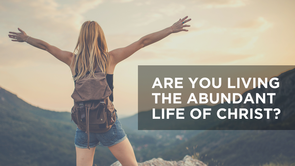 Are You Living The Abundant Life Of Christ? | Bible Study