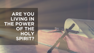 Are You Living in the Power of the Holy Spirit?