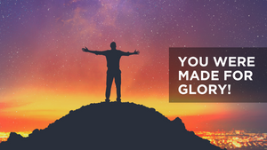 You Were Made for Glory!