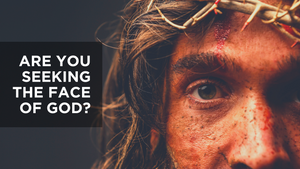 Are You Seeking the Face of God?