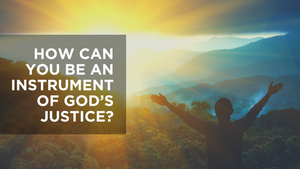 How can you be an instrument of God's Justice?