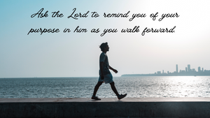 Ask the Lord to remind you of your purpose.