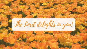 The Lord delights in you!