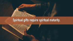 Spiritual Gifts Require Spiritual Maturity