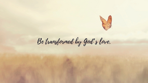 Be transformed by God's love.