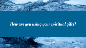 How are you using your spiritual gifts Within the Body Of Christ?