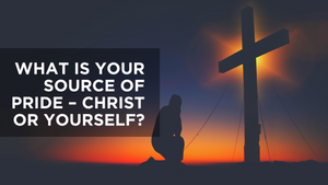 What Is Your Source of Pride - Christ or Yourself?