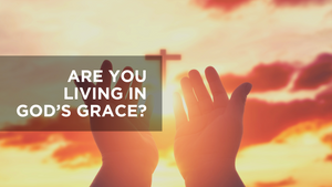 Are You Living in God's Grace?