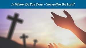 In Whom Do You Trust - Yourself or the Lord?
