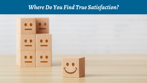 Where Do You Find True Satisfaction?