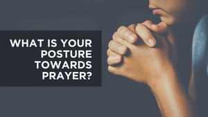 What Is Your Posture Towards Prayer?