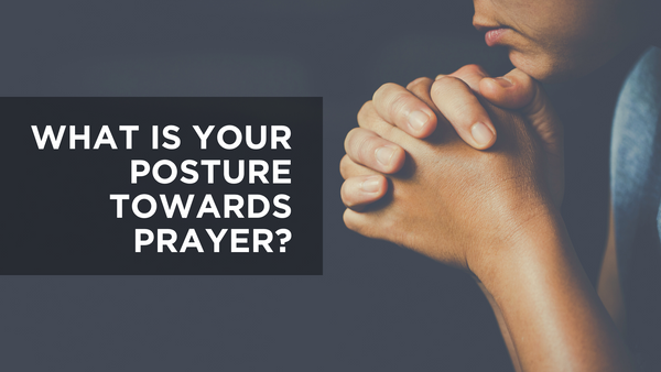 What Is Your Posture Towards Prayer? | Devotional | Bible