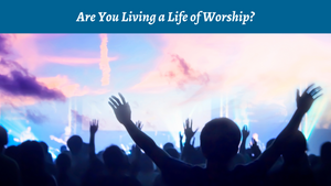 Are You Living a Life of Worship?