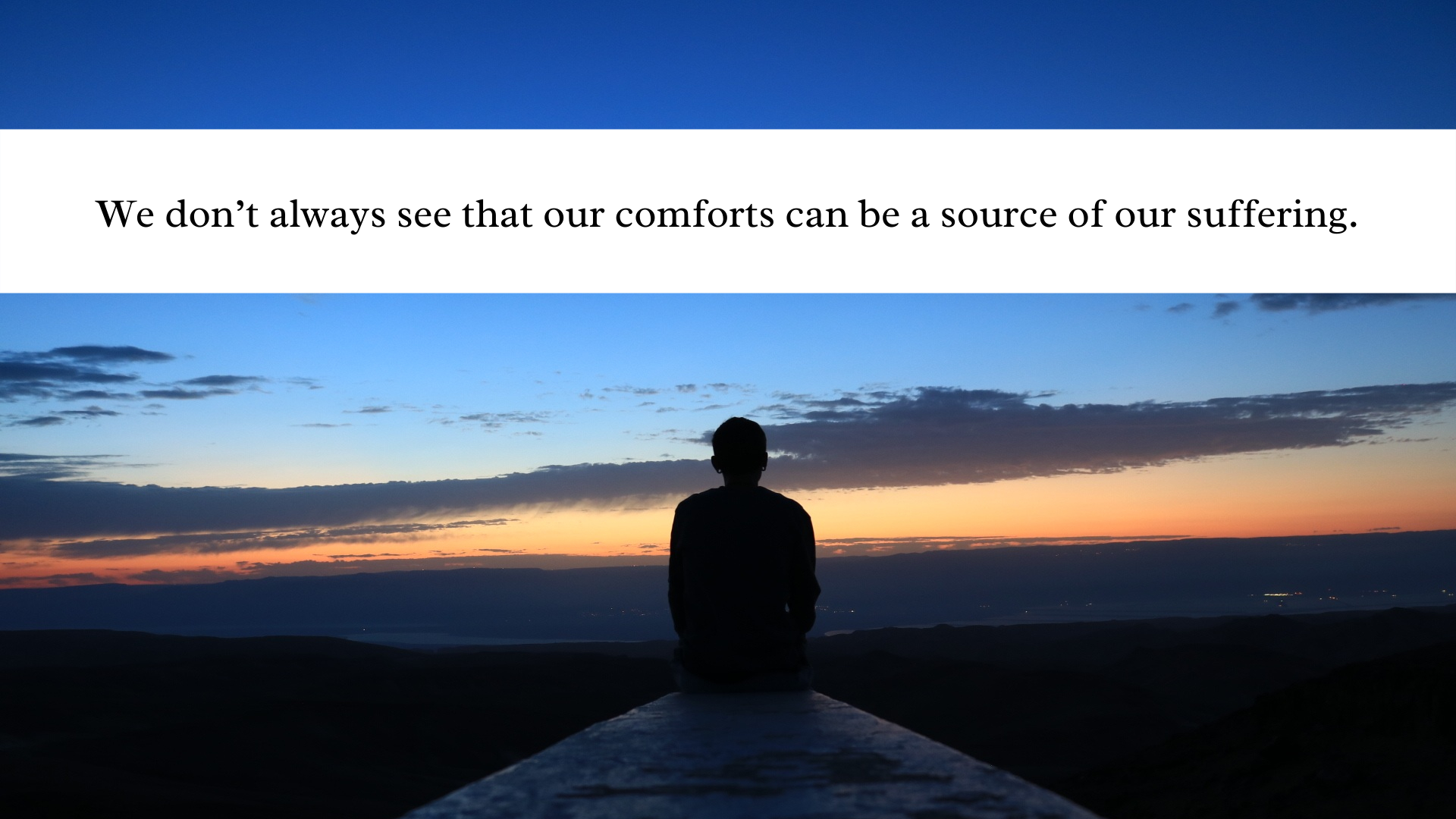 Our comforts can be a source of suffering.