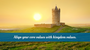 Align your core values with kingdom values.