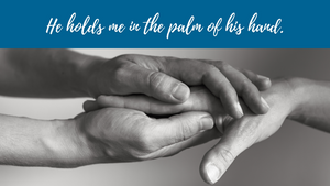 He holds me in the palm of his hand.