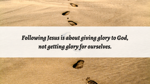 Following Jesus is about giving glory to God.