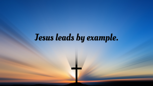 Jesus leads by example.