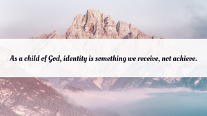 Identity is something we receive, not achieve.