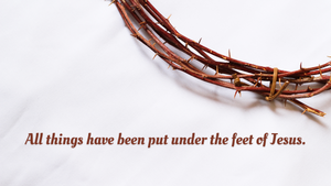 All things have been put under the feet of Jesus.