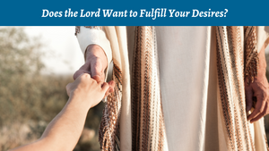 Does the Lord Want to Fulfill Your Desires?