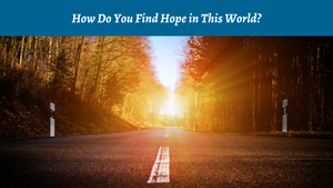 How Do You Find Hope in This World?