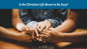 Is the Christian Life Meant to Be Easy?