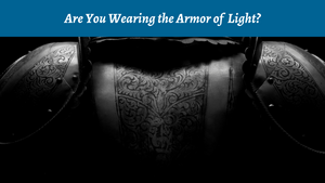 Are You Wearing the Armor of Light?