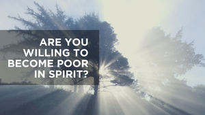 Are You Willing to Become Poor in Spirit?