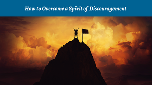 How to Overcome a Spirit of Discouragement