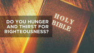 Do You Hunger and Thirst For Righteousness?