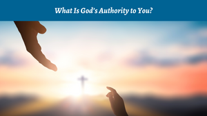What Is God's Authority to You?