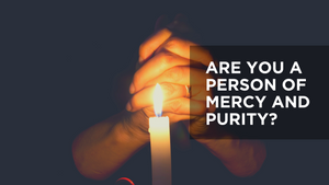 Are You a Person of Mercy and Purity?