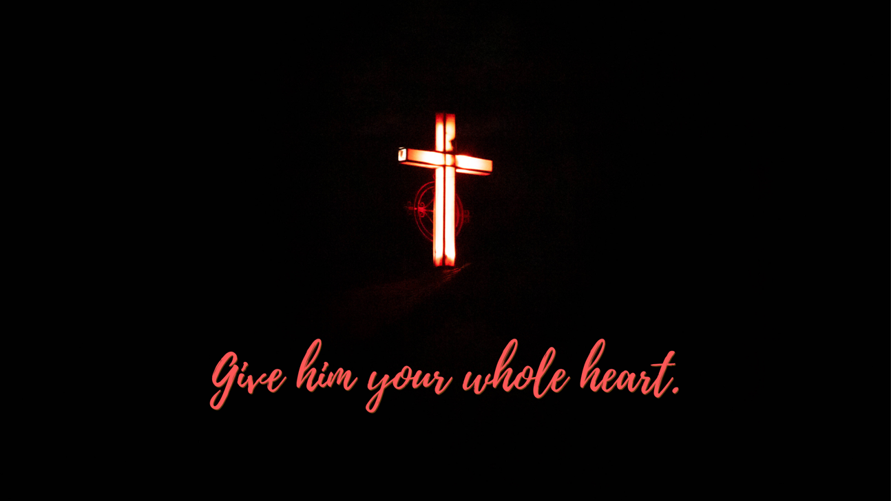 Give him your whole heart.