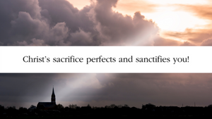 Christ's sacrifice perfects and sanctifies you!