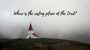 Where is the resting place of the Lord?