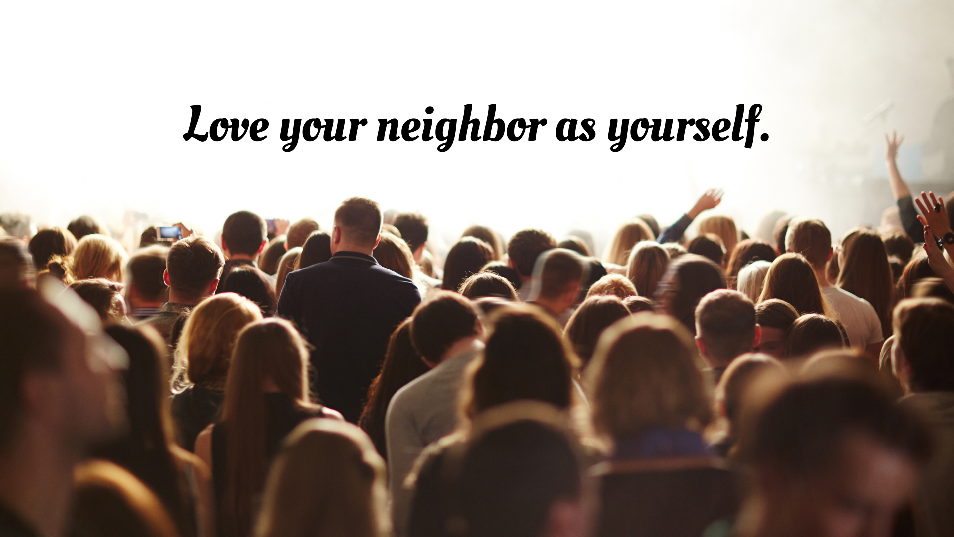 Love your neighbor as yourself.