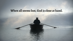 When all seems lost, God is close at hand.
