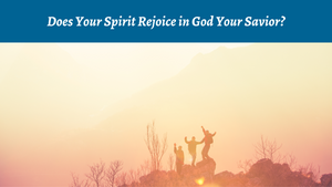 Does Your Spirit Rejoice in God Your Savior?