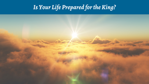 Is Your Life Prepared for the King?
