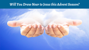 Will You Draw Near to Jesus this Advent Season?