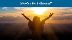 How Can You Be Renewed?