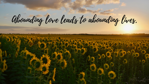 Abounding love leads to abounding lives.