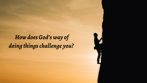 How does God's way of doing things challenge you?