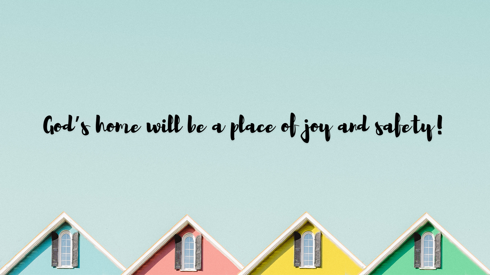 God's home will be a place of joy and safety!
